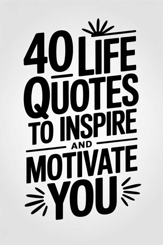 40 Life Quotes To Inspire and Motivate You